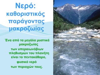Νερό:
καθοριστικός
 παράγοντας
 μακροζωίας
Ένα από τα μεγάλα μυστικά
         μακροζωίας
   των υπεραιωνόβιων
  πληθυσμών του πλανήτη
   είναι το πεντακάθαρο,
       φυσικό νερό
   των περιοχών τους.
 