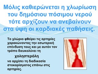 Μόλις καθιερώνεται η χλωρίωση
 του δημόσιου πόσιμου νερού
  τότε αρχίζουν να ανεβαίνουν
στα ύψη οι καρδιακές παθήσεις.
 Το χλώριο φθείρει τις αρτηρίες
 χαρακώνοντας την εσωτερική
 επένδυση τους και με αυτόν τον
 τρόπο διευκολύνει τη
     χοληστερόλη
 να αρχίσει τη διαδικασία
 στοκαρίσματος επάνω στις
 αρτηρίες.
 