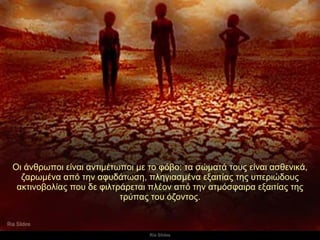 Οι άνθρωποι είναι αντιμέτωποι με το φόβο :  τα σώματά τους είναι ασθενικά, ζαρωμένα από την αφυδάτωση ,  πληγιασμένα εξαιτίας της υπεριώδους ακτινοβολίας που δε φιλτράρεται πλέον από την ατμόσφαιρα εξαιτίας της τρύπας του όζοντος. 