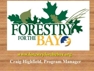 www.forestryforthebay.org
Craig Highfield, Program Manager
 