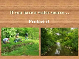 If you have a water source…
        Protect it
 