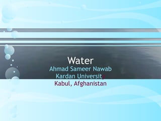 Water
Ahmad Sameer Nawab
Kardan University
Kabul, Afghanistan
 