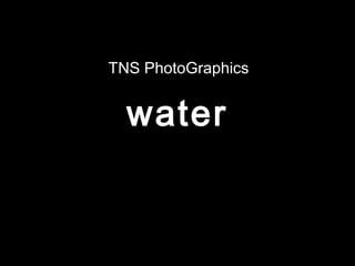 water
TNS PhotoGraphics
 