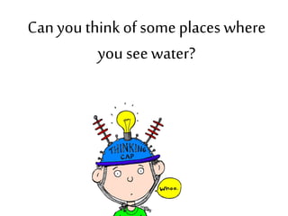 Canyou think of some places where
you seewater?