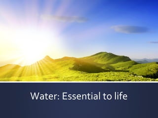 Water: Essential to life

 