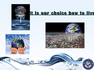 It is our choice how to live

 