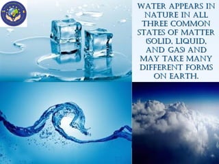 Water appears in
nature in all
three common
states of matter
(solid, liquid,
and gas) and
may take many
different forms
on earth.

 