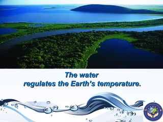 The water
regulates the Earth’s temperature.

 