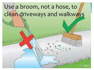 Use a broom, not a hose, to
clean driveways and walkways
 