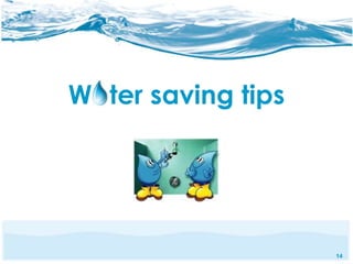 14 
Water saving tips 
 