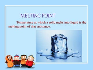 MELTING POINT 
Temperature at which a solid melts into liquid is the 
melting point of that substance. 
 