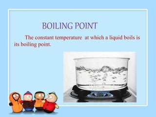 BOILING POINT 
The constant temperature at which a liquid boils is 
its boiling point. 
 