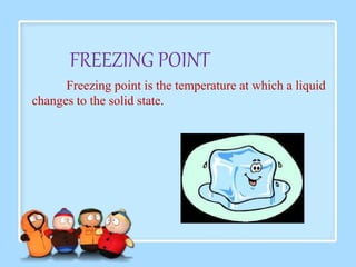 FREEZING POINT 
Freezing point is the temperature at which a liquid 
changes to the solid state. 
 