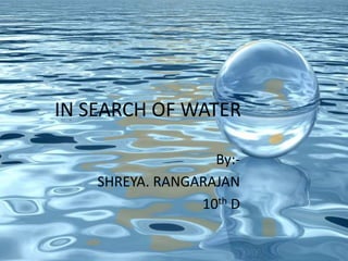 IN SEARCH OF WATER 
By:- 
SHREYA. RANGARAJAN 
10th D 
 