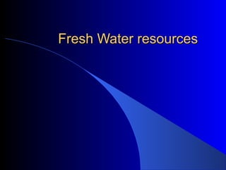 Fresh Water resourcesFresh Water resources
 