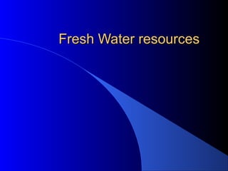 Fresh Water resourcesFresh Water resources
 