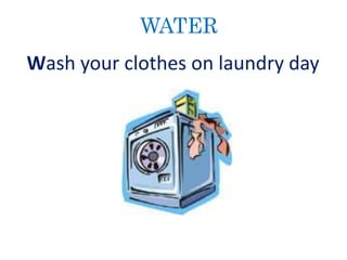 WATER
Wash your clothes on laundry day
 