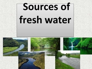 Sources of
fresh water
 