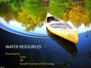 WATER RESOURCES
Presented by
VIJAY
JRF
Gandhi Institute of Technology.
 