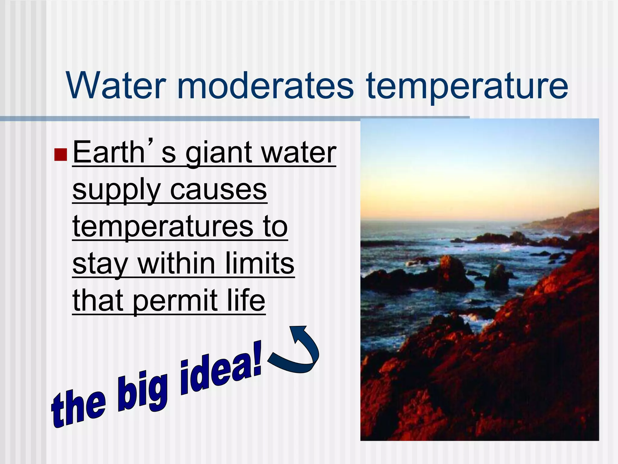 Water moderates temperature
Earth’s giant water
supply causes
temperatures to
stay within limits
that permit life
 