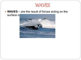 WAVES
 WAVES – are the result of forces acting on the
surface of the water.
 