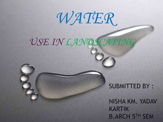 WATER
USE IN LANDSCAPING
SUBMITTED BY :
NISHA KM. YADAV
KARTIK
B.ARCH 5TH SEM
 