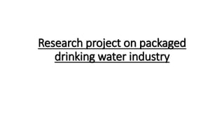 Research project on packaged
drinking water industry
 