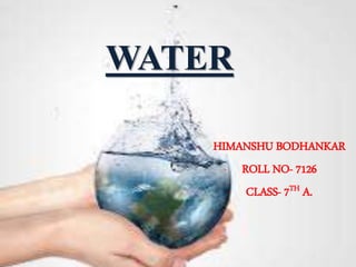 WATER
- HIMANSHU BODHANKAR
- ROLL NO- 7126
- CLASS- 7TH A.
 