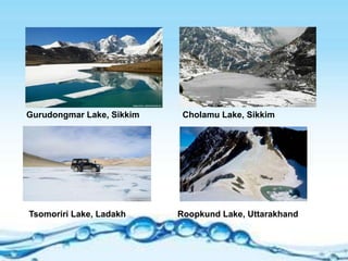 Cholamu Lake, SikkimGurudongmar Lake, Sikkim
Tsomoriri Lake, Ladakh Roopkund Lake, Uttarakhand
 