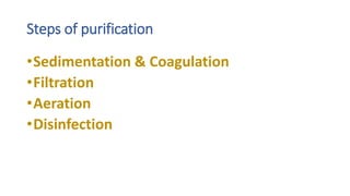 Steps of purification
•Sedimentation & Coagulation
•Filtration
•Aeration
•Disinfection
 