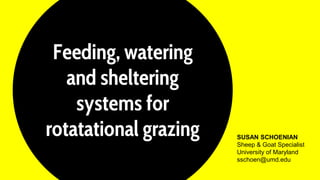 Feeding, watering
and sheltering
systems for
rotatational grazing SUSAN SCHOENIAN
Sheep & Goat Specialist
University of Maryland
sschoen@umd.edu
 