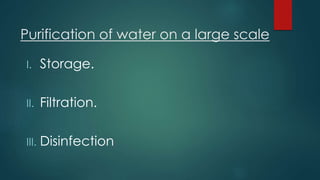 Purification of water on a large scale
I. Storage.
II. Filtration.
III. Disinfection
 
