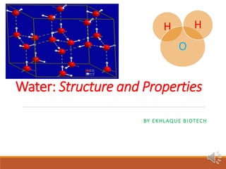 Water: Structure and Properties
BY EKHLAQUE BIOTECH
H
O
H
 