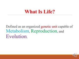 What Is Life?
Defined as an organized genetic unit capable of
Metabolism, Reproduction, and
Evolution.
 