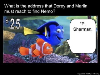 What is the address that Dorey and Marlin
must reach to find Nemo?
Copyright © 2010 Ryan P. Murphy
“P.
Sherman,
42
Wallaby
Way,
Sydney”
 