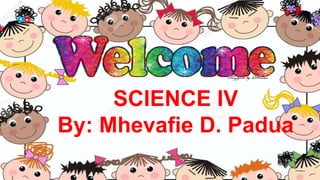 SCIENCE IV
By: Mhevafie D. Padua
 