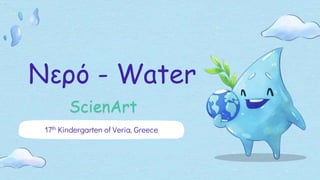 Νερό - Water
17th Kindergarten of Veria, Greece
ScienArt
 