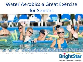 Water Aerobics a Great Exercise
for Seniors
Image: https://www.ymcahouston.org/media/files/page/AOA-Water-Exercise_1.jpg
 