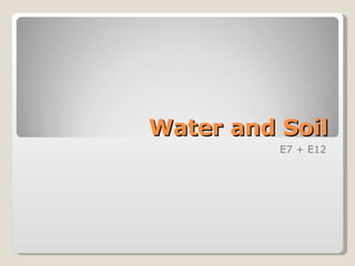 Water and Soil E7 + E12 