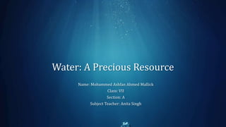 Water: A Precious Resource
Name: Mohammed Ashfan Ahmed Mallick
Class: VII
Section: A
Subject Teacher: Anita Singh
 