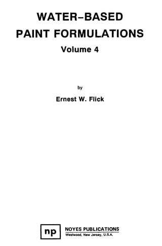 WATER-BASED
PA1NT FORMULATIONS
Volume 4
by
Ernest W. Flick
NOYES PUBLICATIONS
Inp IWesWood, New Jersey, U.S.A.
 