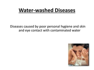 Water-washed Diseases
Diseases caused by poor personal hygiene and skin
and eye contact with contaminated water
 