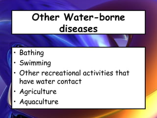 Other Water-borne
diseases
• Bathing
• Swimming
• Other recreational activities that
have water contact
• Agriculture
• Aquaculture
 