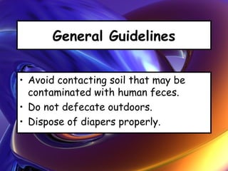General Guidelines
• Avoid contacting soil that may be
contaminated with human feces.
• Do not defecate outdoors.
• Dispose of diapers properly.
 
