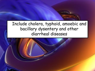 Include cholera, typhoid, amoebic and
bacillary dysentery and other
diarrheal diseases
 