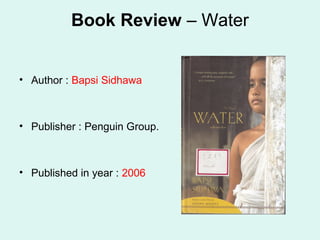 Book Review – Water
• Author : Bapsi Sidhawa
• Publisher : Penguin Group.
• Published in year : 2006
 