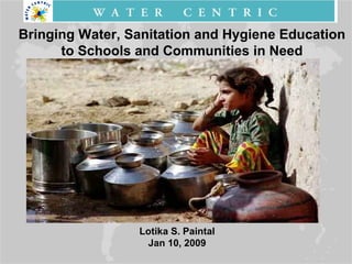 Bringing Water, Sanitation and Hygiene Education to Schools and Communities in Need Lotika S. Paintal Jan 10, 2009 