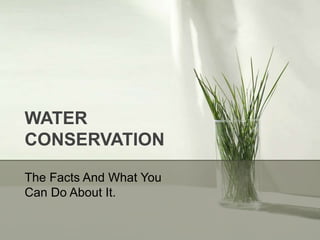 WATER CONSERVATION The Facts And What You Can Do About It. 