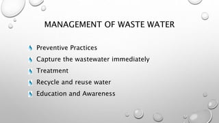 MANAGEMENT OF WASTE WATER
Preventive Practices
Capture the wastewater immediately
Treatment
Recycle and reuse water
Education and Awareness
 
