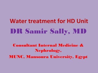 Water treatment for HD Unit
DR Samir Sally, MD
Consultant Internal Medicine &
Nephrology,
MUNC, Mansoura University, Egypt
 